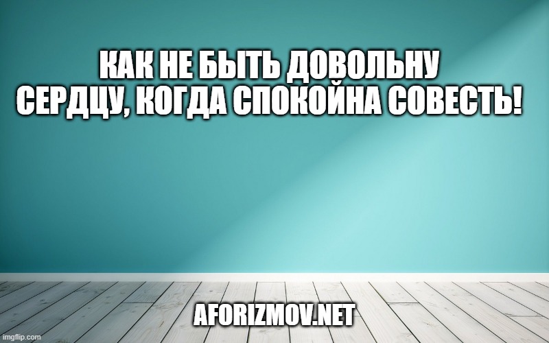 Как не быть довольну сердцу, когда спокойна совесть!