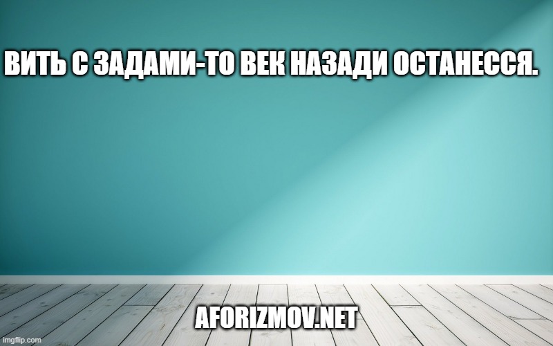 Вить с задами-то век назади останесся.
