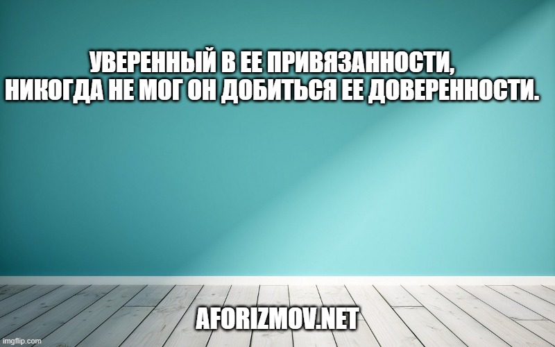 Уверенный в ее привязанности, никогда не мог он добиться ее доверенности.