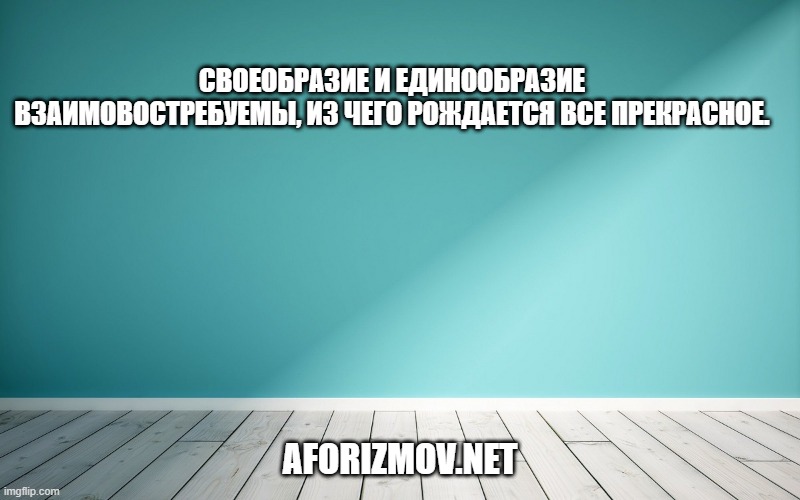 Своеобразие и единообразие взаимовостребуемы, из чего рождается все прекрасное.