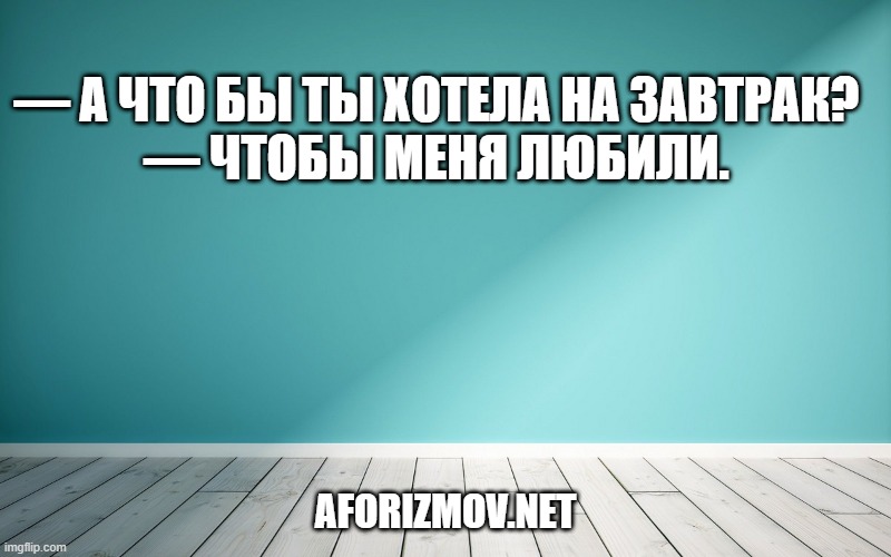 — А что бы ты хотела на завтрак? — Чтобы меня любили.