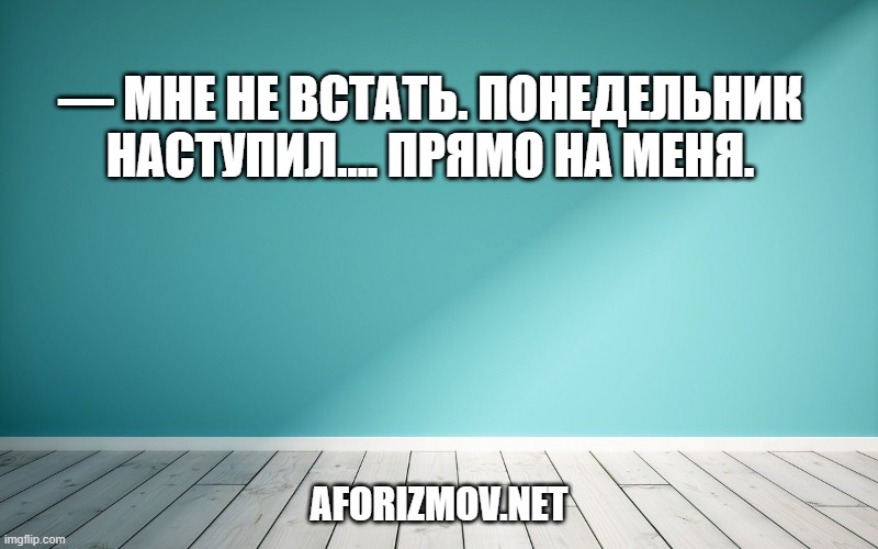— Мне не встать. Понедельник наступил.... прямо на меня.