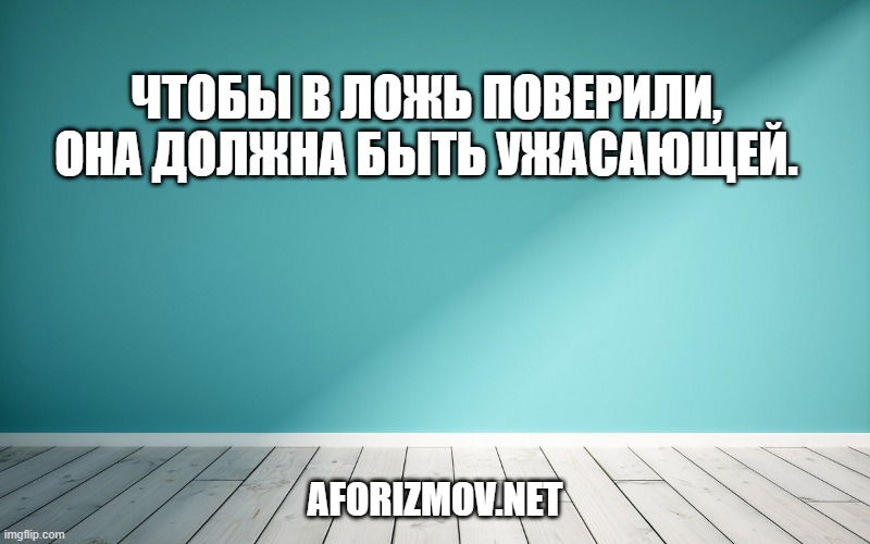 Чтобы в ложь поверили, она должна быть ужасающей.