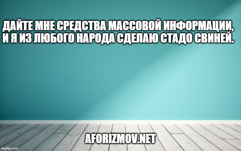Дайте мне средства массовой информации, и я из любого народа сделаю стадо свиней.