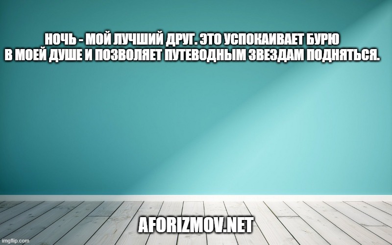 Ночь - мой лучший друг. Это успокаивает бурю в моей душе и позволяет путеводным звездам подняться.