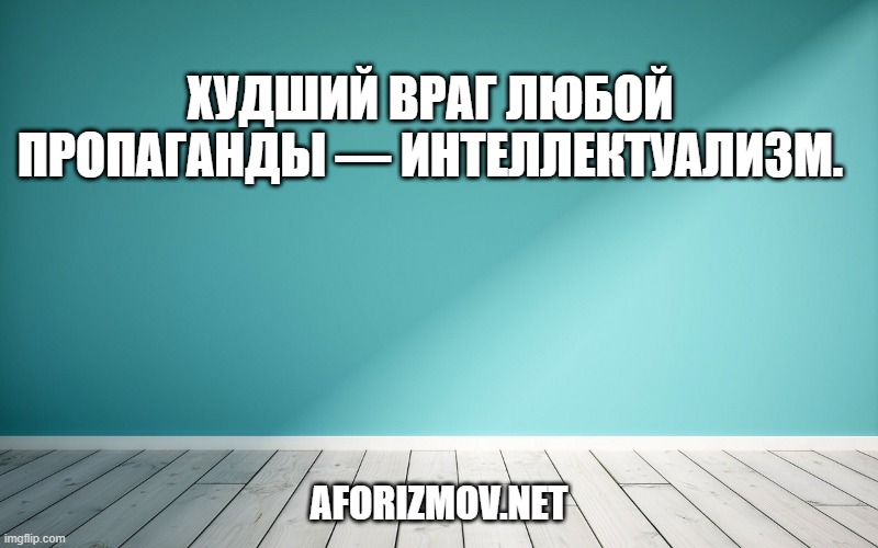 Худший враг любой пропаганды — интеллектуализм.