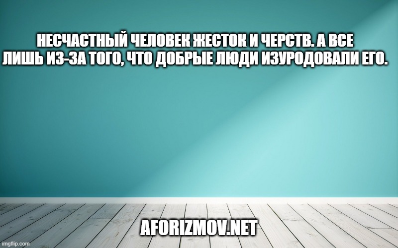 Несчастный человек жесток и черств. А все лишь из-за того, что добрые люди изуродовали его.