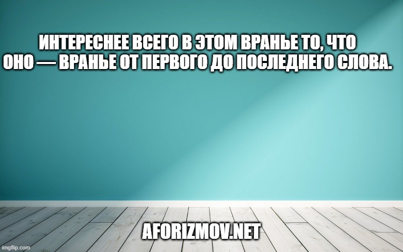 Интереснее всего в этом вранье то, что оно — вранье от первого до последнего слова.