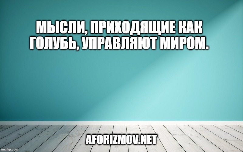 Мысли, приходящие как голубь, управляют миром.