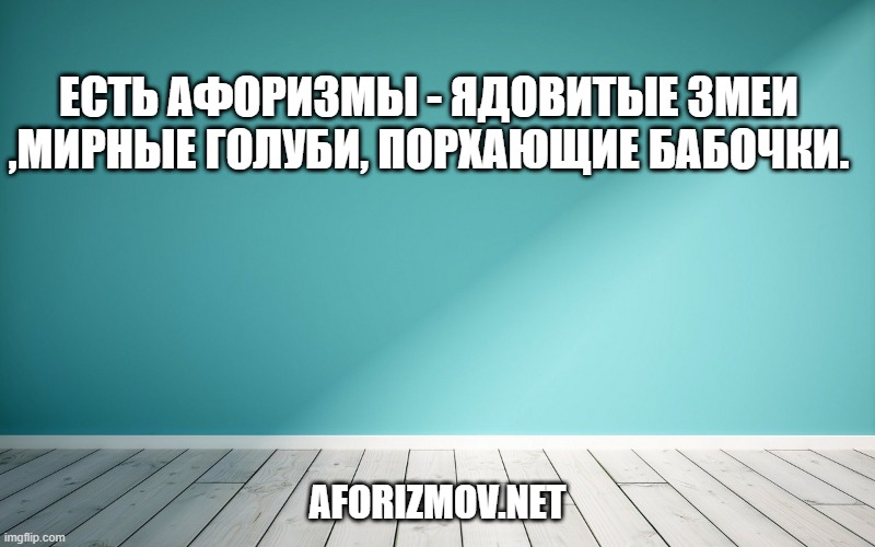 Есть афоризмы - ядовитые змеи ,мирные голуби, порхающие бабочки.