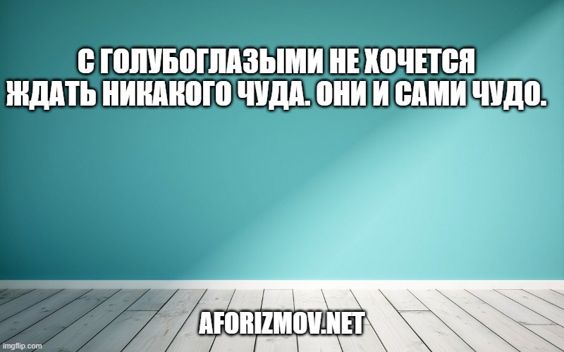С голубоглазыми не хочется ждать никакого чуда. Они и сами чудо.