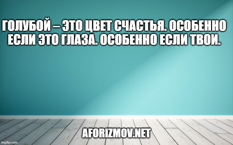Голубой – это цвет счастья. Особенно если это глаза. Особенно если твои.