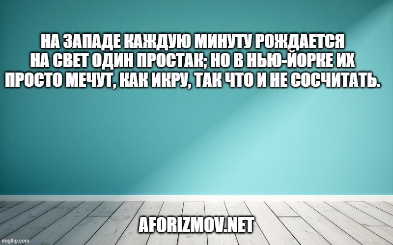 На Западе каждую минуту рождается на свет один Простак; но в Нью-Йорке их просто мечут, как икру, так что и не сосчитать.
