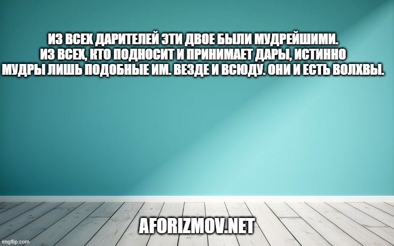 Из всех дарителей эти двое были мудрейшими. Из всех, кто подносит и принимает дары, истинно мудры лишь подобные им. Везде и всюду. Они и есть волхвы.