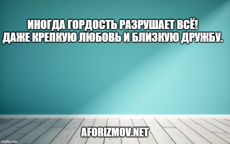 Иногда гордость разрушает всё! Даже крепкую любовь и близкую дружбу.