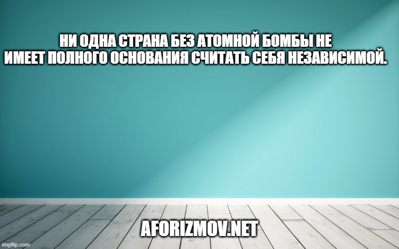 Ни одна страна без атомной бомбы не имеет полного основания считать себя независимой.