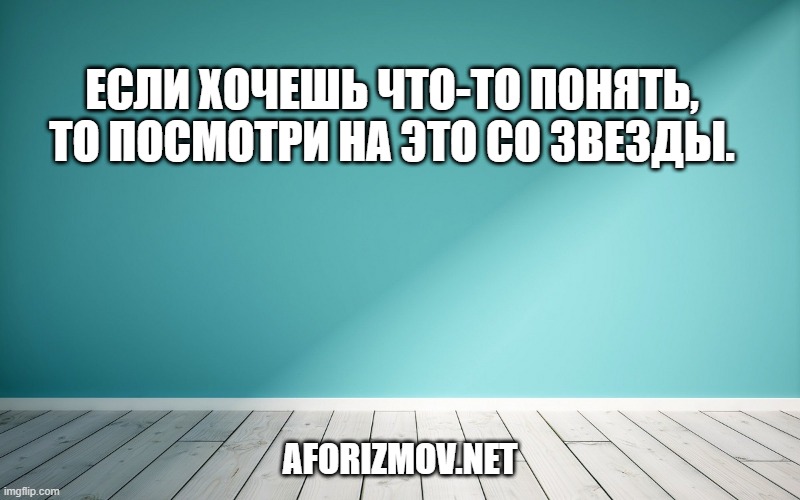Если хочешь что-то понять, то посмотри на это со звезды.