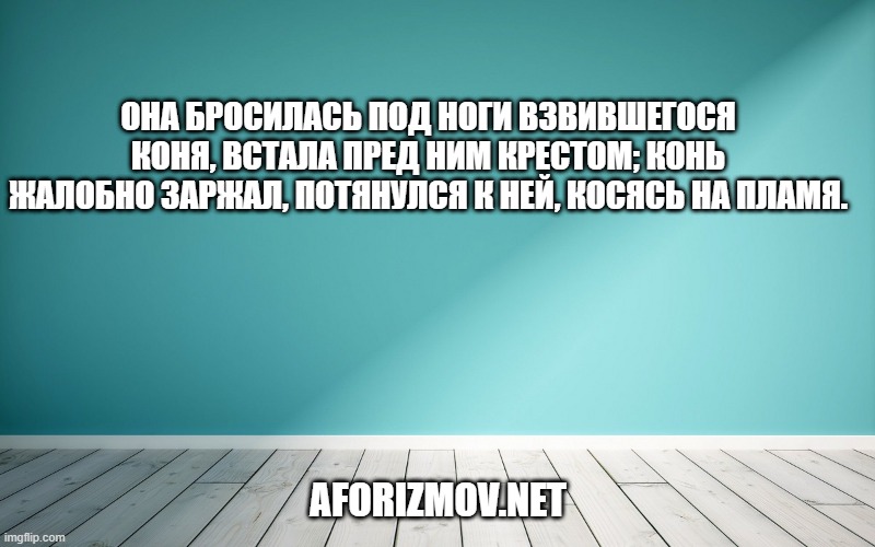 Она бросилась под ноги взвившегося коня, встала пред ним крестом; конь жалобно заржал, потянулся к ней, косясь на пламя.