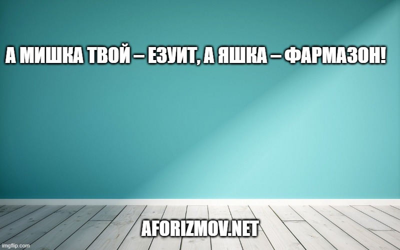 А Мишка твой – езуит, а Яшка – фармазон!