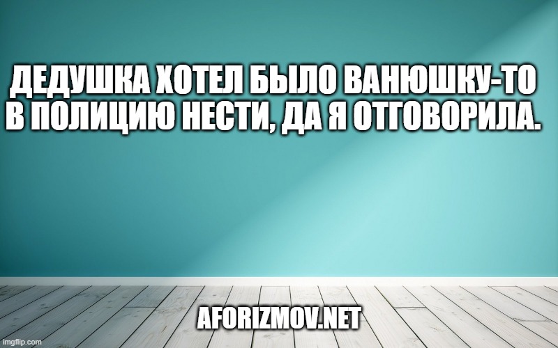 Дедушка хотел было Ванюшку-то в полицию нести, да я отговорила
