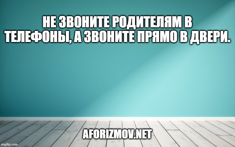 Не звоните родителям в телефоны, а звоните прямо в двери.