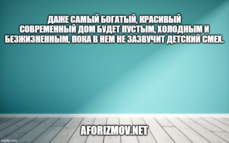 Даже самый богатый, красивый современный дом будет пустым, холодным и безжизненным, пока в нем не зазвучит детский смех.