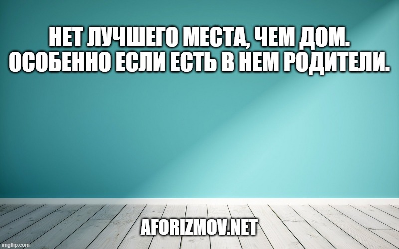 Нет лучшего места, чем дом. Особенно если есть в нем родители.