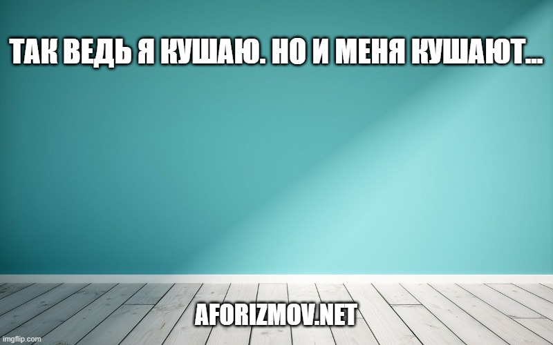 Так ведь я кушаю. Но и меня кушают...