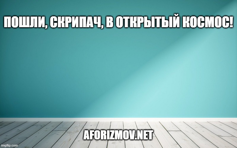 Пошли, скрипач, в открытый космос!