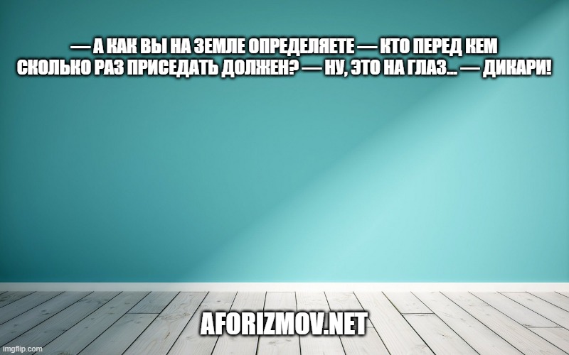 — А как вы на Земле определяете — кто перед кем сколько раз приседать должен? — Ну, это на глаз… — Дикари!