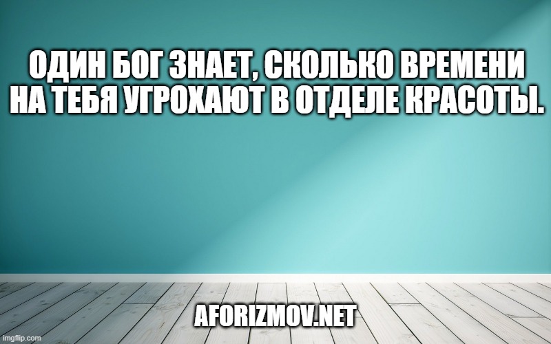 Один Бог знает, сколько времени на тебя угрохают в отделе красоты.