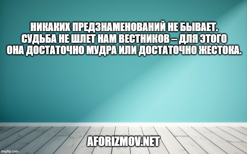 Никаких предзнаменований не бывает. Судьба не шлет нам вестников – для этого она достаточно мудра или достаточно жестока.