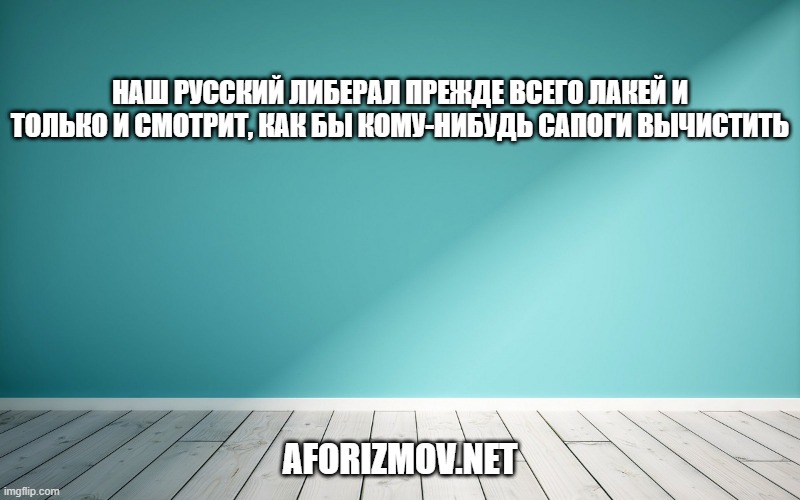 Наш русский либерал прежде всего лакей и только и смотрит, как бы кому-нибудь сапоги вычистить