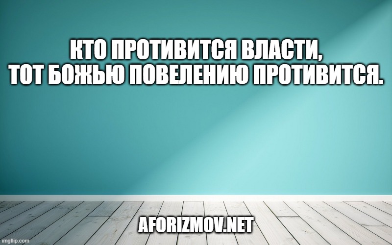 Кто противится власти, тот божью повелению противится.