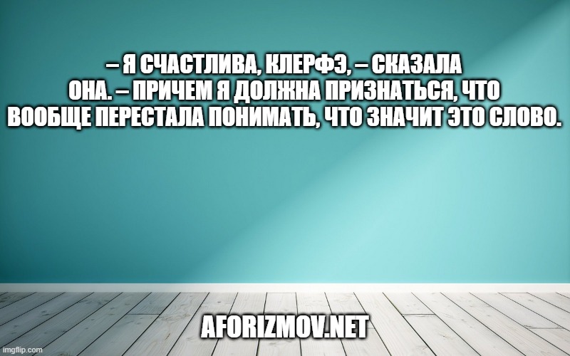 – Я счастлива, Клерфэ, – сказала она. – Причем я должна признаться, что вообще перестала понимать, что значит это слово.