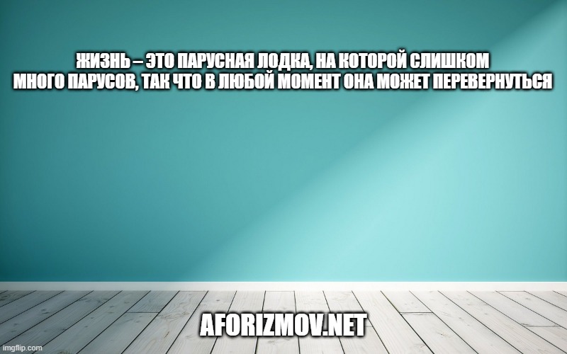 Жизнь – это парусная лодка, на которой слишком много парусов, так что в любой момент она может перевернуться