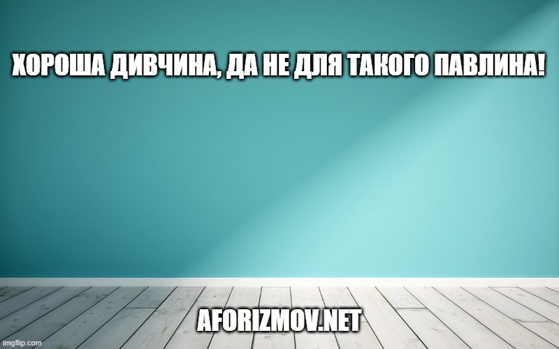 Хороша дивчина, да не для такого павлина!