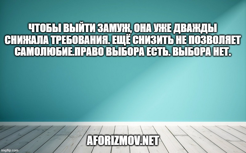 Чтобы выйти замуж, она уже дважды снижала требования. Ещё снизить не позволяет самолюбие.Право выбора есть. Выбора нет.