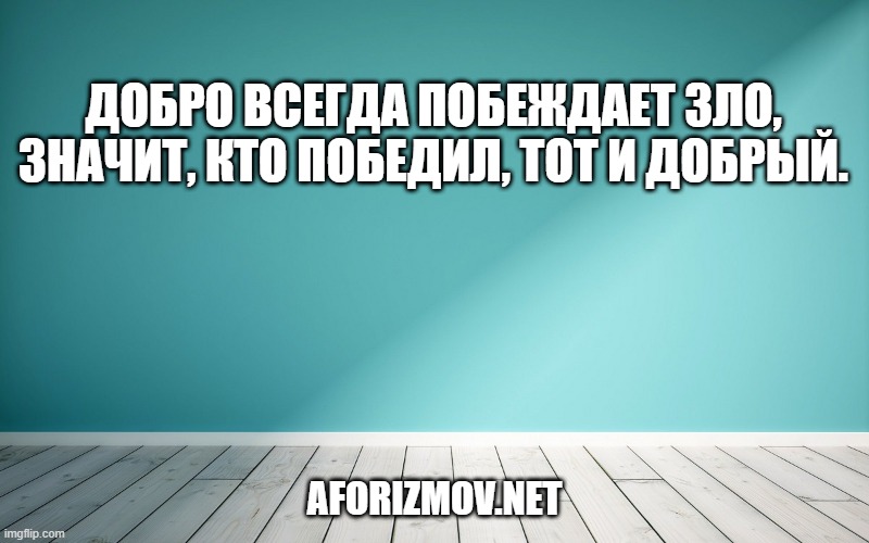 Добpо всегда побеждает зло, значит, кто победил, тот и добрый.