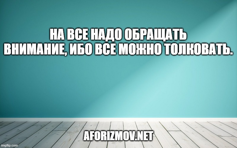 На все надо обращать внимание, ибо все можно толковать.
