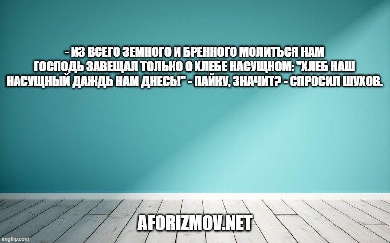 - Из всего земного и бренного молиться нам Господь завещал только о хлебе насущном: "Хлеб наш насущный даждь нам днесь!" - Пайку, значит? - спросил Шухов.