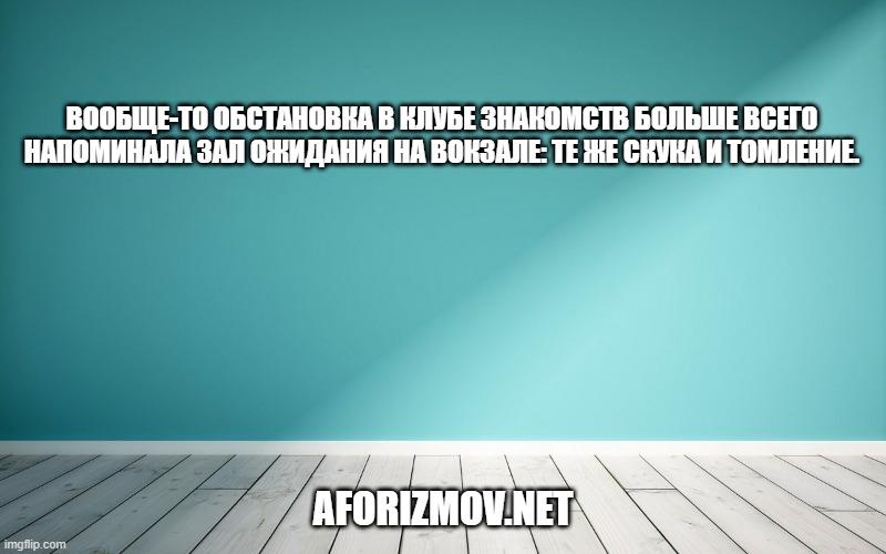 Вообще-то обстановка в клубе знакомств больше всего напоминала зал ожидания на вокзале: те же скука и томление.