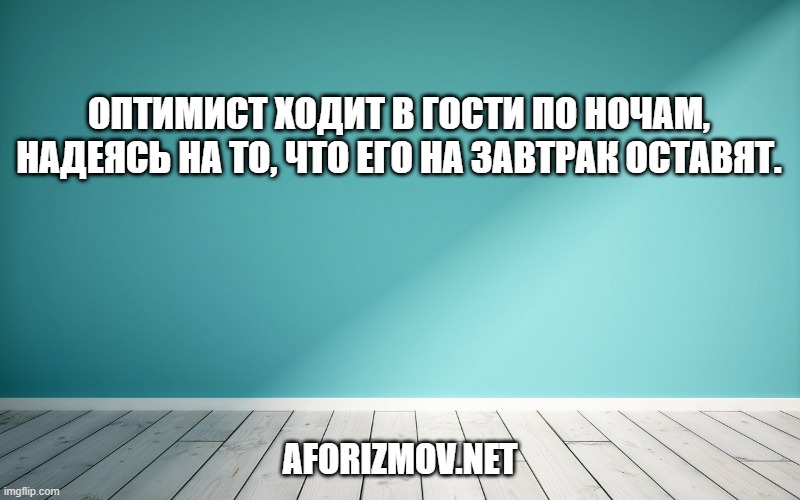 Оптимист ходит в гости по ночам, надеясь на то, что его на завтрак оставят.