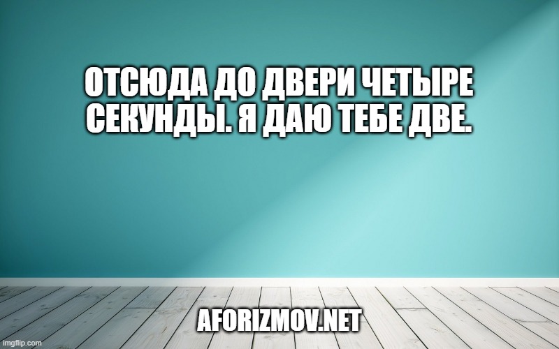 Отсюда до двери четыре секунды. Я даю тебе две.