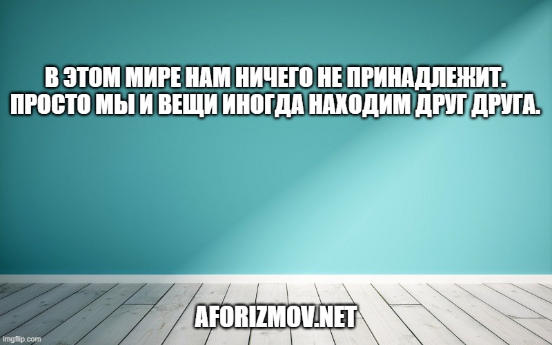 В этом мире нам ничего не принадлежит. Просто мы и вещи иногда находим друг друга.