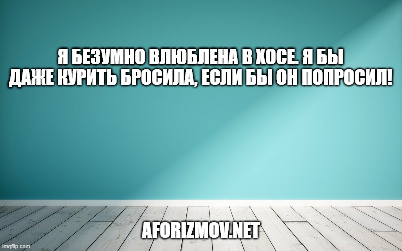 Я безумно влюблена в Хосе. Я бы даже курить бросила, если бы он попросил!