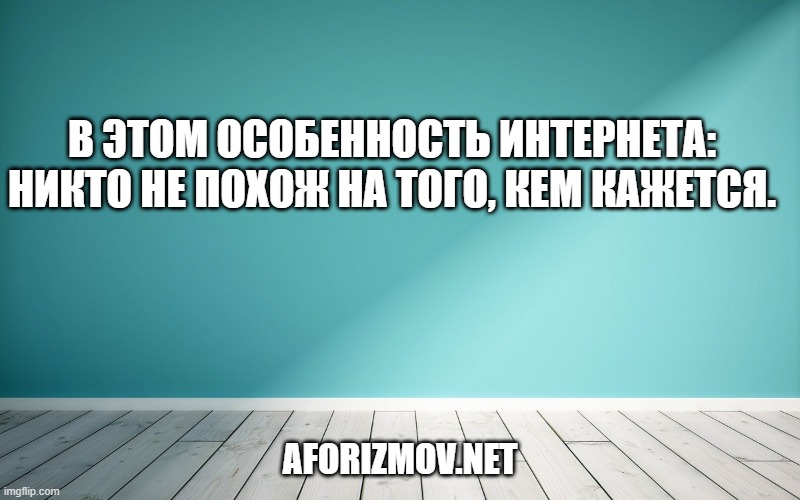 В этом особенность интернета: никто не похож на того, кем кажется.