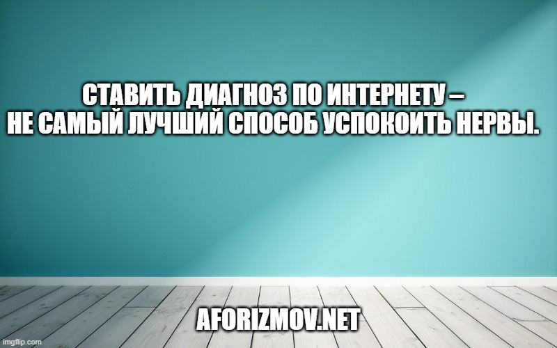 Ставить диагноз по Интернету – не самый лучший способ успокоить нервы.