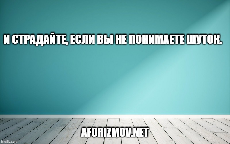 И страдайте, если вы не понимаете шуток.
