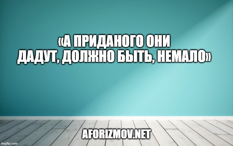 «А приданого они дадут, должно быть, немало»
